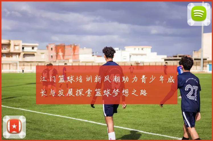 江门篮球培训新风潮助力青少年成长与发展探索篮球梦想之路