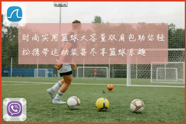 时尚实用篮球大容量双肩包助你轻松携带运动装备尽享篮球乐趣