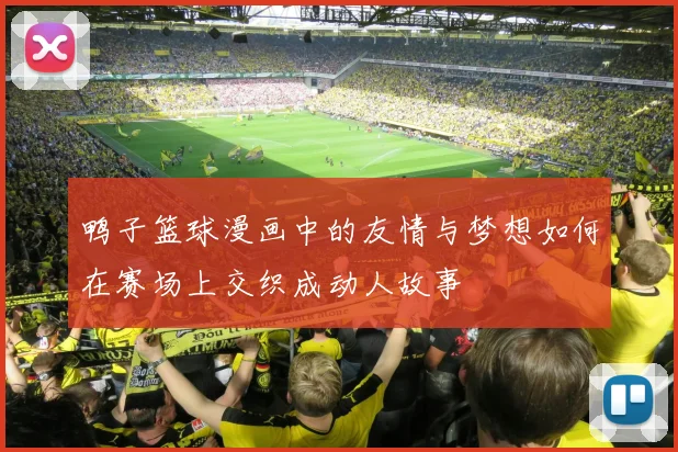 鸭子篮球漫画中的友情与梦想如何在赛场上交织成动人故事