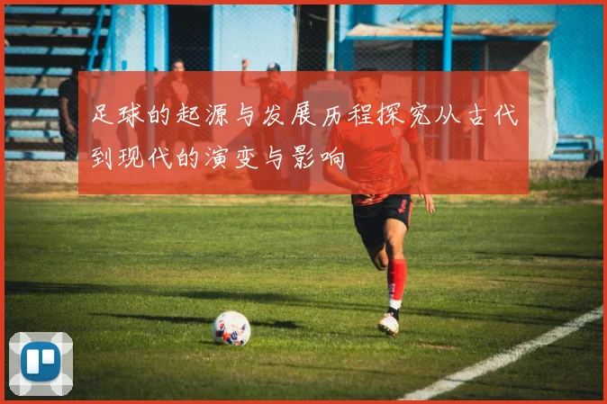 足球的起源与发展历程探究从古代到现代的演变与影响