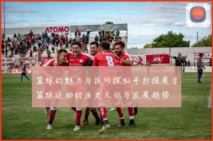 篮球的魅力与技巧探秘手抄报展示篮球运动的历史文化与发展趋势
