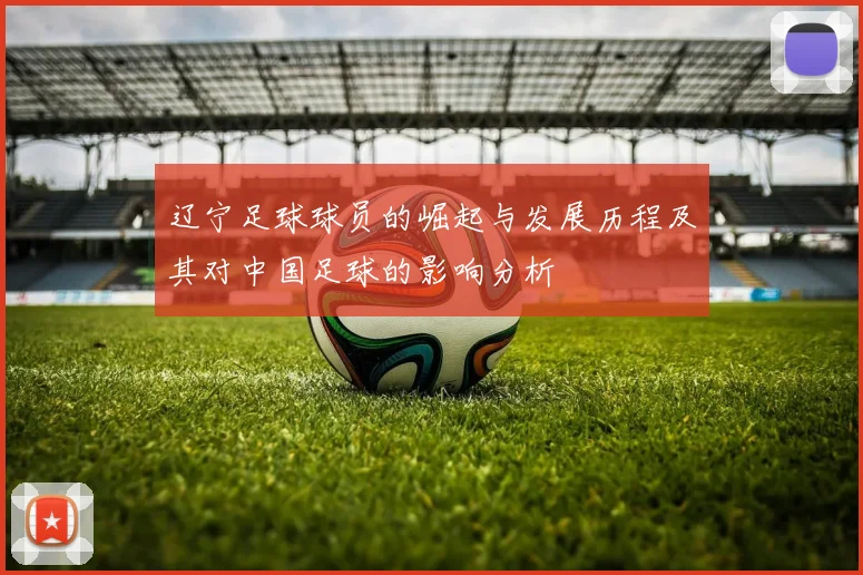 辽宁足球球员的崛起与发展历程及其对中国足球的影响分析