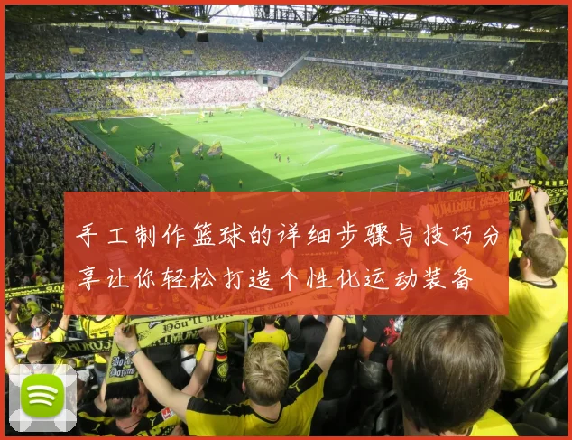 手工制作篮球的详细步骤与技巧分享让你轻松打造个性化运动装备