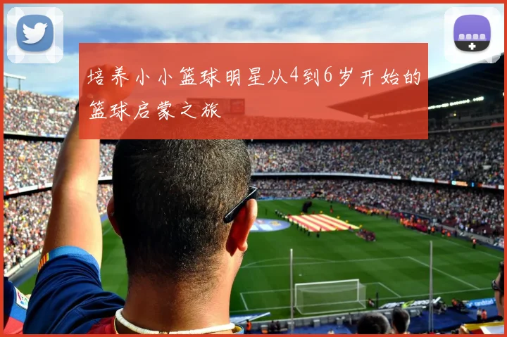培养小小篮球明星从4到6岁开始的篮球启蒙之旅