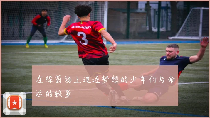 在绿茵场上追逐梦想的少年们与命运的较量